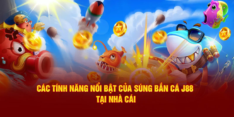 Các tính năng nổi bật của súng bắn cá tại nhà cái