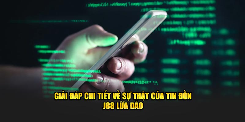 Sự thật về tin đồn J88 lừa đảo 