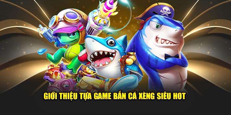 Giới thiệu tựa Game bắn cá Xèng 